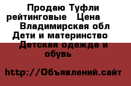 Продаю Туфли рейтинговые › Цена ­ 500 - Владимирская обл. Дети и материнство » Детская одежда и обувь   